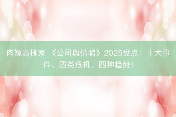 肉嫁高柳家 《公司舆情哨》2025盘点：十大事件、四类危机、四种趋势！