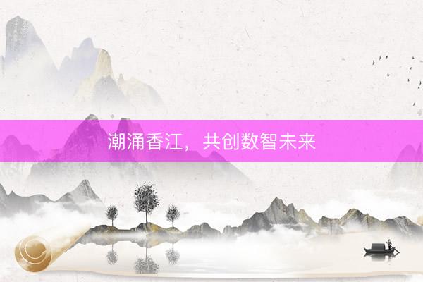 潮涌香江，共创数智未来