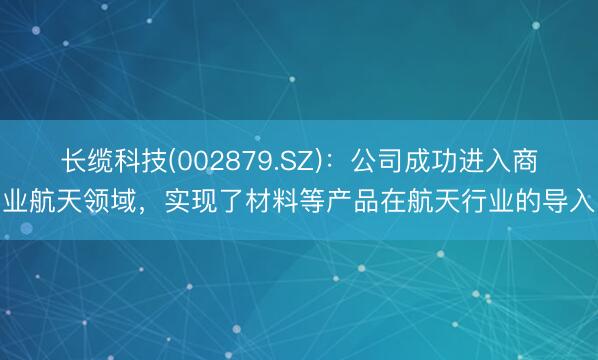 长缆科技(002879.SZ)：公司成功进入商业航天领域，实现了材料等产品在航天行业的导入