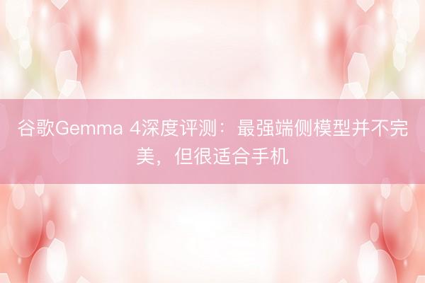 谷歌Gemma 4深度评测：最强端侧模型并不完美，但很适合手机
