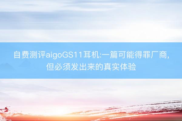 自费测评aigoGS11耳机:一篇可能得罪厂商，但必须发出来的真实体验