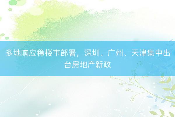 多地响应稳楼市部署，深圳、广州、天津集中出台房地产新政