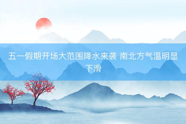 五一假期开场大范围降水来袭 南北方气温明显下滑