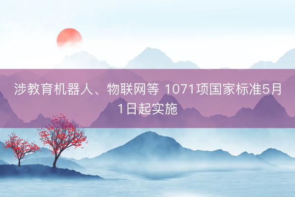 涉教育机器人、物联网等 1071项国家标准5月1日起实施