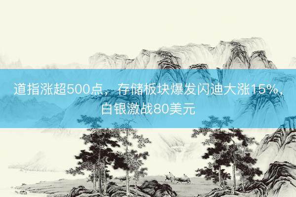 道指涨超500点，存储板块爆发闪迪大涨15%，白银激战80美元