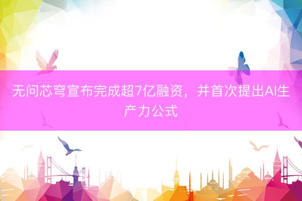 无问芯穹宣布完成超7亿融资，并首次提出AI生产力公式
