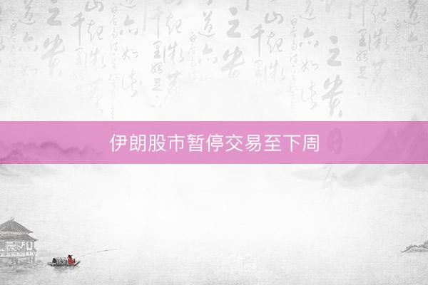 伊朗股市暂停交易至下周