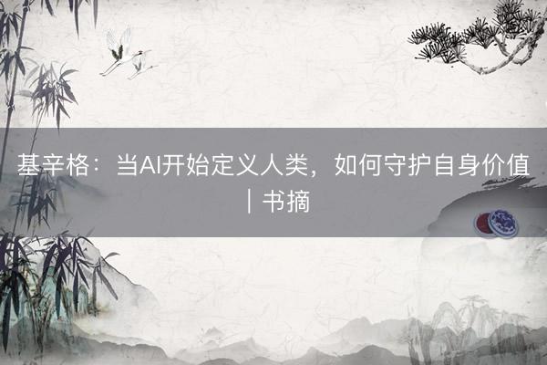 基辛格：当AI开始定义人类，如何守护自身价值｜书摘