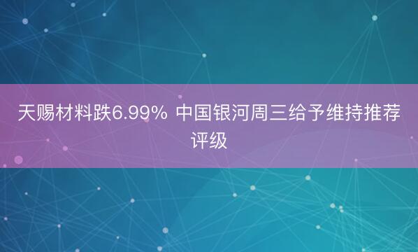 天赐材料跌6.99% 中国银河周三给予维持推荐评级