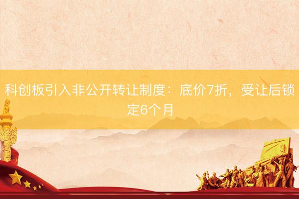 科创板引入非公开转让制度：底价7折，受让后锁定6个月