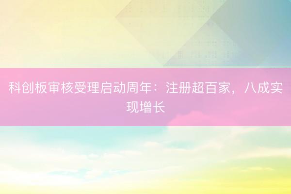 科创板审核受理启动周年：注册超百家，八成实现增长