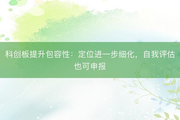 科创板提升包容性：定位进一步细化，自我评估也可申报
