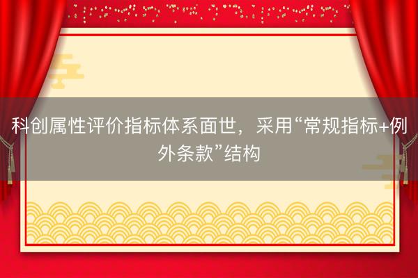 科创属性评价指标体系面世，采用“常规指标+例外条款”结构