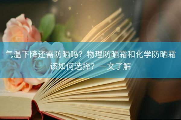 气温下降还需防晒吗？物理防晒霜和化学防晒霜该如何选择？一文了解