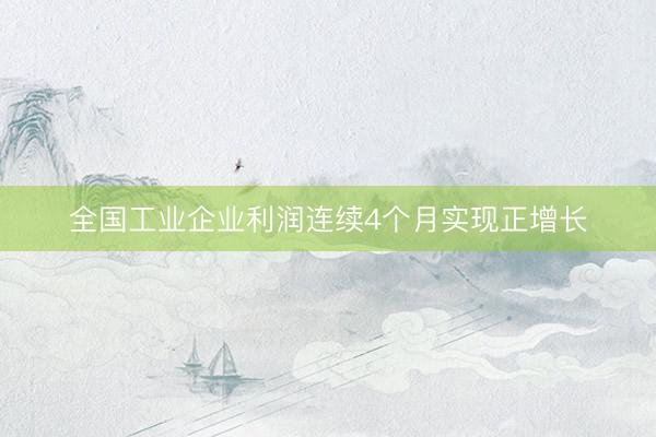 全国工业企业利润连续4个月实现正增长