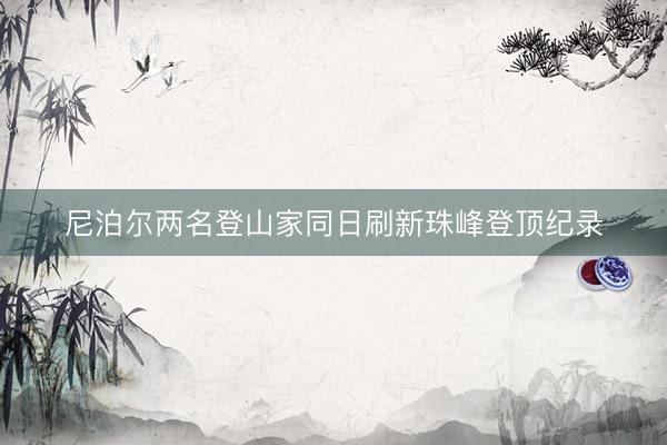 尼泊尔两名登山家同日刷新珠峰登顶纪录