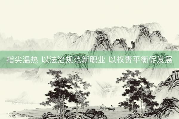 指尖温热 以法治规范新职业 以权责平衡促发展