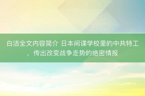 白洁全文内容简介 日本间谍学校里的中共特工，传出改变战争走势的绝密情报