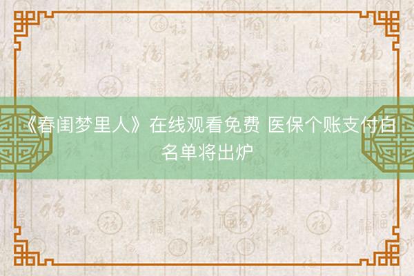 《春闺梦里人》在线观看免费 医保个账支付白名单将出炉