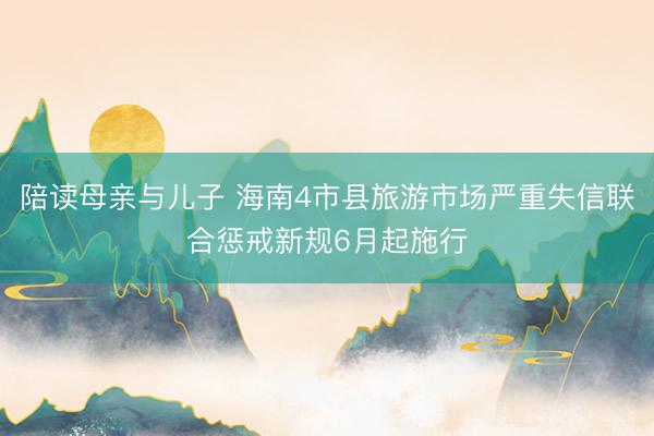 陪读母亲与儿子 海南4市县旅游市场严重失信联合惩戒新规6月起施行