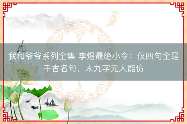 我和爷爷系列全集 李煜最绝小令：仅四句全是千古名句，末九字无人能仿