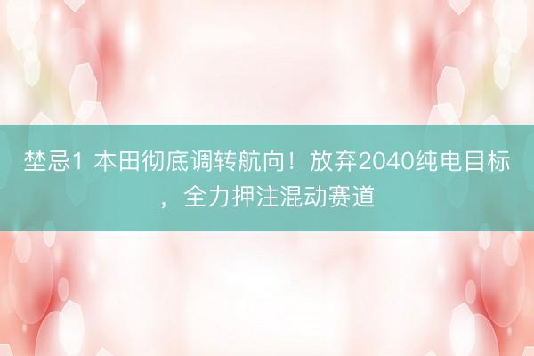 埜忌1 本田彻底调转航向！放弃2040纯电目标，全力押注混动赛道