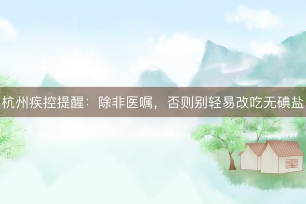 杭州疾控提醒：除非医嘱，否则别轻易改吃无碘盐