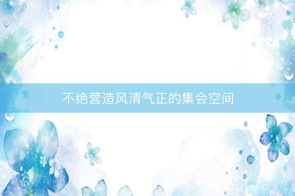 不绝营造风清气正的集会空间
