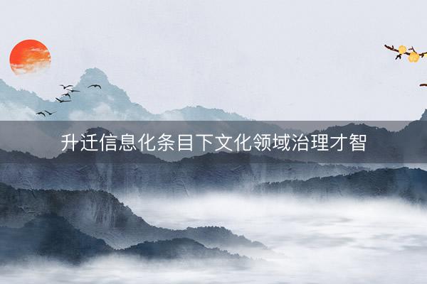 升迁信息化条目下文化领域治理才智
