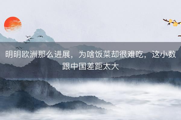 明明欧洲那么进展，为啥饭菜却很难吃，这小数跟中国差距太大