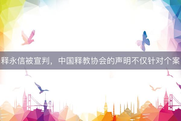 释永信被宣判，中国释教协会的声明不仅针对个案
