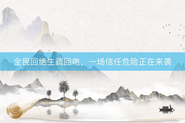 全民回绝生疏回电，一场信任危险正在来袭