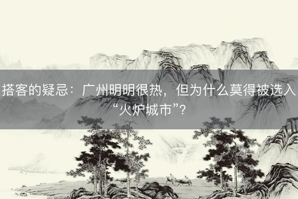 搭客的疑忌：广州明明很热，但为什么莫得被选入“火炉城市”？
