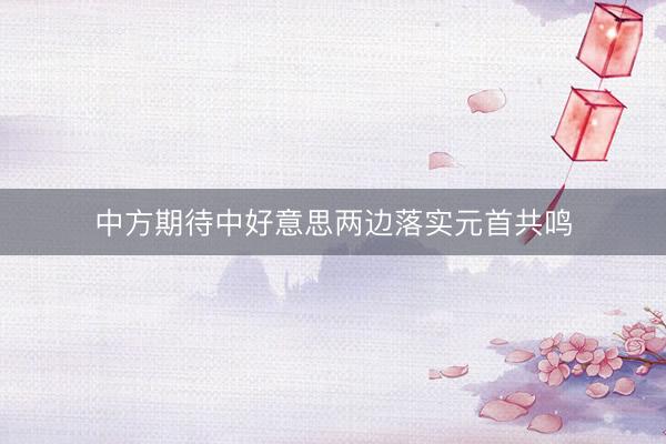 中方期待中好意思两边落实元首共鸣