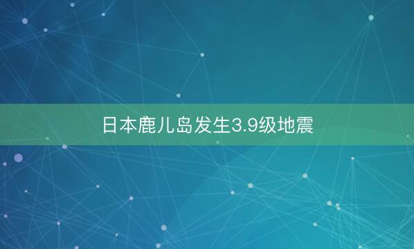 日本鹿儿岛发生3.9级地震