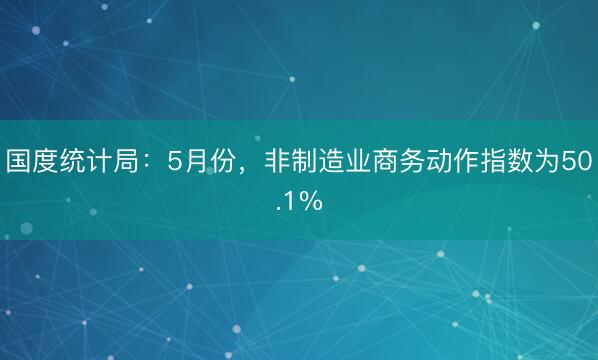 国度统计局：5月份，非制造业商务动作指数为50.1%