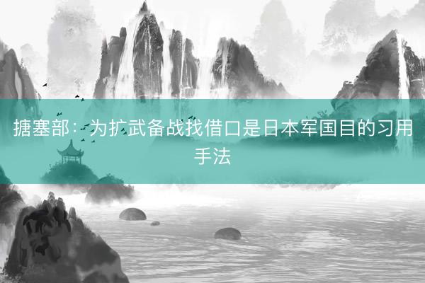 搪塞部：为扩武备战找借口是日本军国目的习用手法