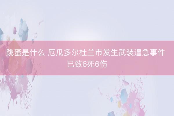 跳蛋是什么 厄瓜多尔杜兰市发生武装遑急事件 已致6死6伤