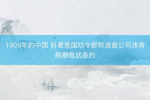 1909年的中国 好意思国功令部称波音公司违背脱期告状条约