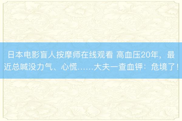 日本电影盲人按摩师在线观看 高血压20年，最近总喊没力气、心慌……大夫一查血钾：危境了！