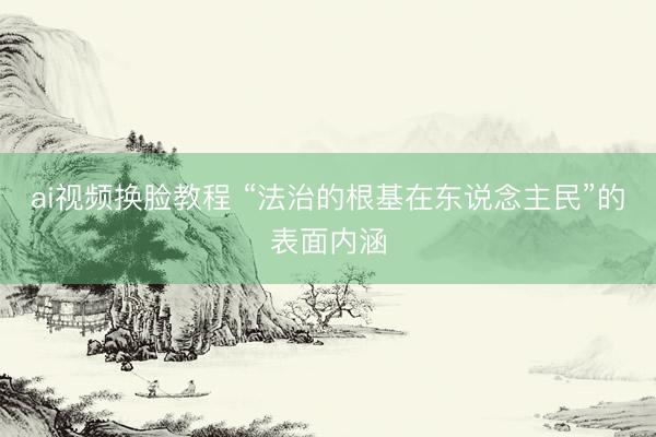 ai视频换脸教程 “法治的根基在东说念主民”的表面内涵