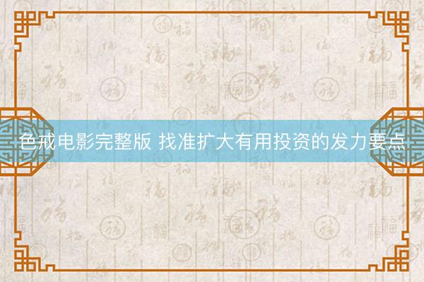 色戒电影完整版 找准扩大有用投资的发力要点