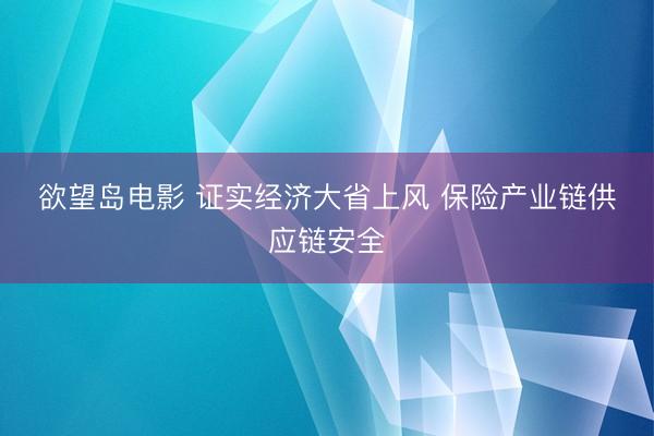 欲望岛电影 证实经济大省上风 保险产业链供应链安全