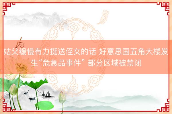 姑父缓慢有力挺送侄女的话 好意思国五角大楼发生“危急品事件” 部分区域被禁闭