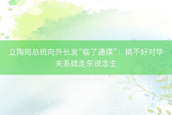 立陶宛总统向外长发“临了通牒”：搞不好对华关系就走东说念主