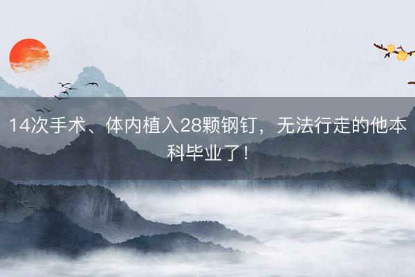 14次手术、体内植入28颗钢钉,无法行走的他本科毕业了!