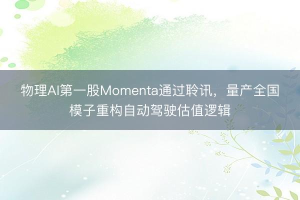 物理AI第一股Momenta通过聆讯，量产全国模子重构自动驾驶估值逻辑